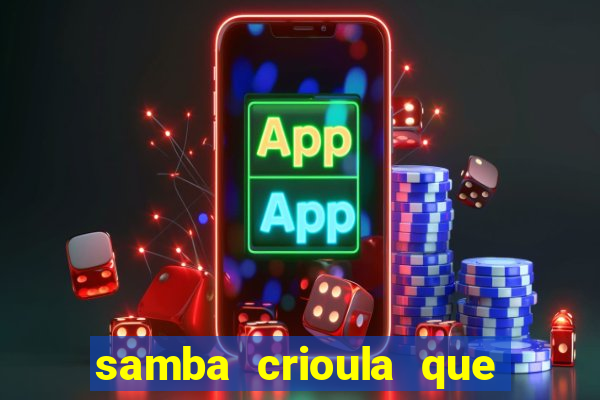 samba crioula que vem da bahia